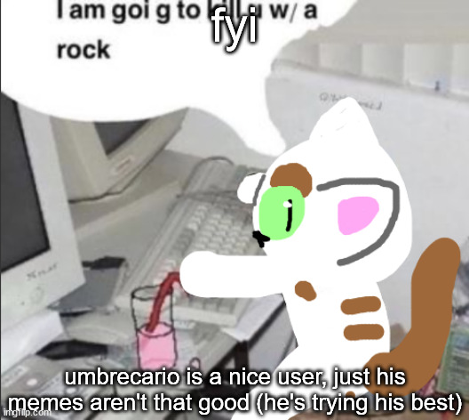 spleens the cat at puter | fyi; umbrecario is a nice user, just his memes aren't that good (he's trying his best) | image tagged in spleens the cat at puter | made w/ Imgflip meme maker