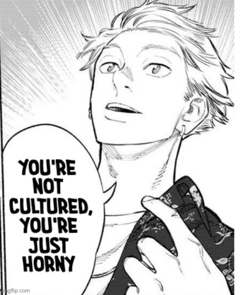 Real | image tagged in you re not cultured you re just horny | made w/ Imgflip meme maker