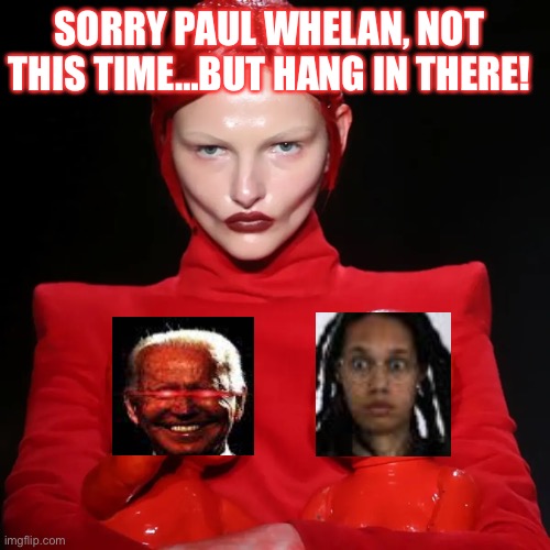 SORRY PAUL WHELAN, NOT THIS TIME…BUT HANG IN THERE! | image tagged in politics | made w/ Imgflip meme maker