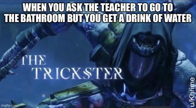 if you haven’t done this your uncultured | WHEN YOU ASK THE TEACHER TO GO TO THE BATHROOM BUT YOU GET A DRINK OF WATER | image tagged in the trickster | made w/ Imgflip meme maker