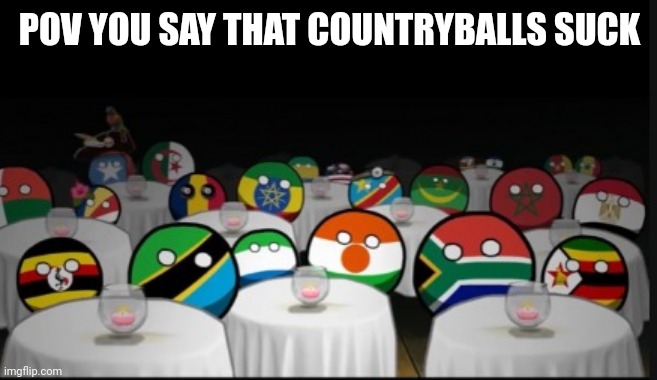 So true | POV YOU SAY THAT COUNTRYBALLS SUCK | image tagged in country balls siting | made w/ Imgflip meme maker