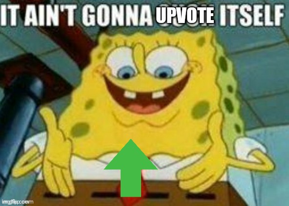 It ain't gonna upvote itself | image tagged in it ain't gonna upvote itself | made w/ Imgflip meme maker