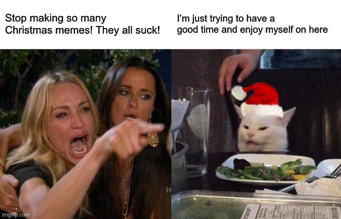 I’m allowed | Stop making so many Christmas memes! They all suck! I’m just trying to have a good time and enjoy myself on here | image tagged in memes,woman yelling at cat,funny,christmas,true story,christmas memes | made w/ Imgflip meme maker