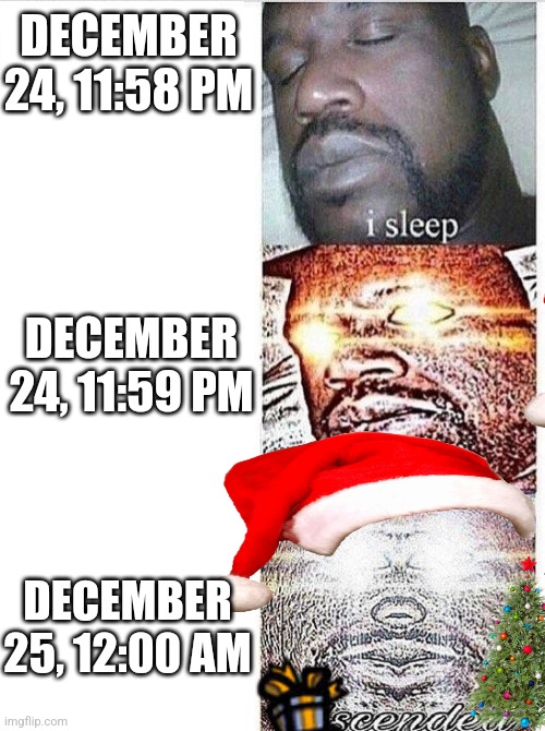 ASCENDED |  DECEMBER 24, 11:58 PM; DECEMBER 24, 11:59 PM; DECEMBER 25, 12:00 AM | image tagged in i sleep meme with ascended template,i sleep,christmas | made w/ Imgflip meme maker