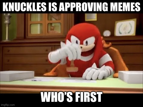 It’s either approved or not approved | KNUCKLES IS APPROVING MEMES; WHO’S FIRST | image tagged in knuckles approves your meme | made w/ Imgflip meme maker