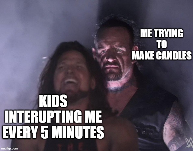 undertaker | ME TRYING TO MAKE CANDLES; KIDS INTERUPTING ME EVERY 5 MINUTES | image tagged in undertaker | made w/ Imgflip meme maker