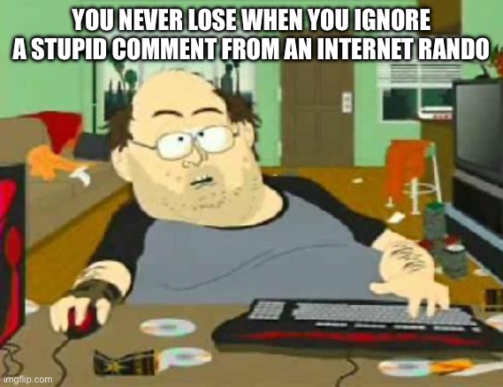 south park wow guy | YOU NEVER LOSE WHEN YOU IGNORE A STUPID COMMENT FROM AN INTERNET RANDO | image tagged in south park wow guy | made w/ Imgflip meme maker