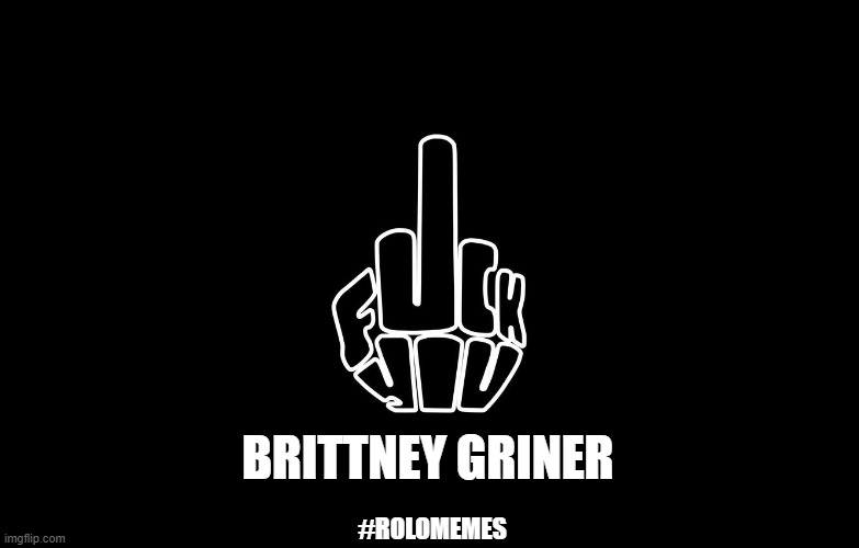 F-U, Brittney Griner | BRITTNEY GRINER; #ROLOMEMES | image tagged in brittney griner | made w/ Imgflip meme maker