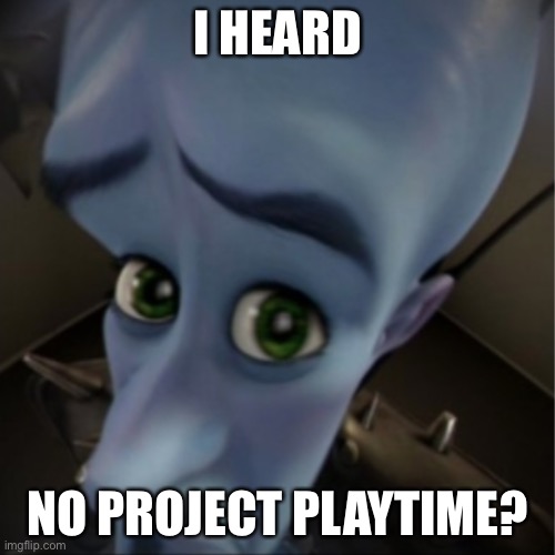 Megamind peeking | I HEARD; NO PROJECT PLAYTIME? | image tagged in megamind peeking | made w/ Imgflip meme maker