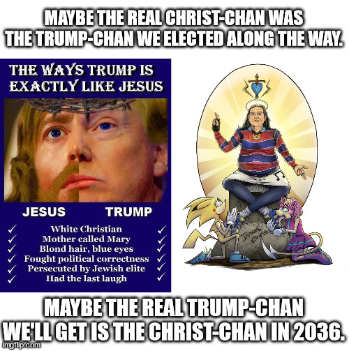 May Autism forgive me, for the sin I have created. | MAYBE THE REAL CHRIST-CHAN WAS THE TRUMP-CHAN WE ELECTED ALONG THE WAY. MAYBE THE REAL TRUMP-CHAN WE'LL GET IS THE CHRIST-CHAN IN 2036. | made w/ Imgflip meme maker