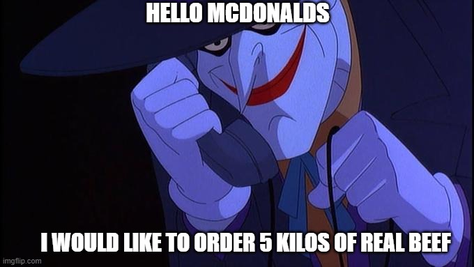 New Joker prank call | HELLO MCDONALDS; I WOULD LIKE TO ORDER 5 KILOS OF REAL BEEF | image tagged in the joker,joker prank call,dc,mcdonalds | made w/ Imgflip meme maker