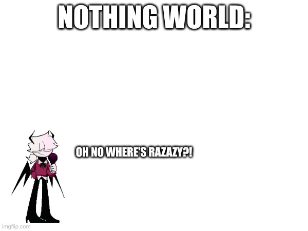 nothing world be like: | NOTHING WORLD:; OH NO WHERE'S RAZAZY?! | made w/ Imgflip meme maker