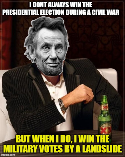Election of 1864 boiii | I DONT ALWAYS WIN THE PRESIDENTIAL ELECTION DURING A CIVIL WAR; BUT WHEN I DO, I WIN THE MILITARY VOTES BY A LANDSLIDE | image tagged in memes,the most interesting man in the world,abraham lincoln,civil war,marvel civil war template | made w/ Imgflip meme maker