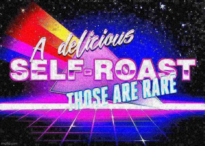 A delicious self-roast those are rare deep-fried | image tagged in a delicious self-roast those are rare deep-fried | made w/ Imgflip meme maker