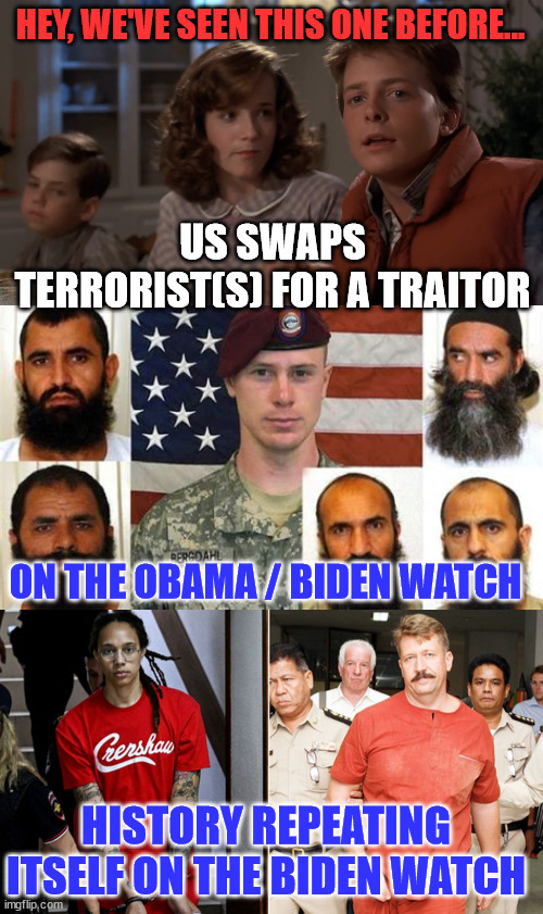 Dems swapping terrorists who want to kill Americans for citizens who hate America... | HEY, WE'VE SEEN THIS ONE BEFORE... US SWAPS TERRORIST(S) FOR A TRAITOR; ON THE OBAMA / BIDEN WATCH; HISTORY REPEATING ITSELF ON THE BIDEN WATCH | image tagged in hey i've seen this one,democrats,traitors,terrorists | made w/ Imgflip meme maker