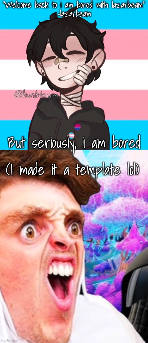 i am bored | “Welcome back to i am bored with lazarbeam”
-lazarbeam; But seriously, i am bored; (I made it a template lol) | image tagged in galaxy void template | made w/ Imgflip meme maker
