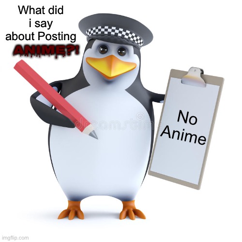 What did i say About Posting ANIME?! | What did i say about Posting; ANIME?! No Anime | image tagged in police penguin template,memes,no anime,no anime allowed,no anime penguin,penguin | made w/ Imgflip meme maker