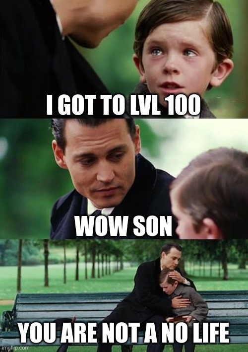 not a sweat | I GOT TO LVL 100; WOW SON; YOU ARE NOT A NO LIFE | image tagged in memes,finding neverland | made w/ Imgflip meme maker