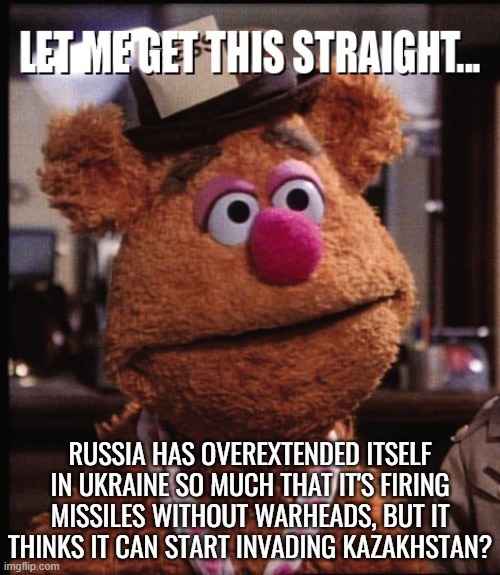 Imperial dreams. | RUSSIA HAS OVEREXTENDED ITSELF IN UKRAINE SO MUCH THAT IT'S FIRING MISSILES WITHOUT WARHEADS, BUT IT THINKS IT CAN START INVADING KAZAKHSTAN? | image tagged in fozzie let me get this straight,arrogance,putin's puppet | made w/ Imgflip meme maker
