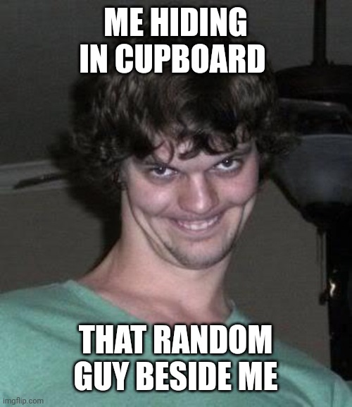 Creepy guy  |  ME HIDING IN CUPBOARD; THAT RANDOM GUY BESIDE ME | image tagged in creepy guy | made w/ Imgflip meme maker