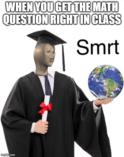 Meme man smart | WHEN YOU GET THE MATH QUESTION RIGHT IN CLASS | image tagged in meme man smart | made w/ Imgflip meme maker