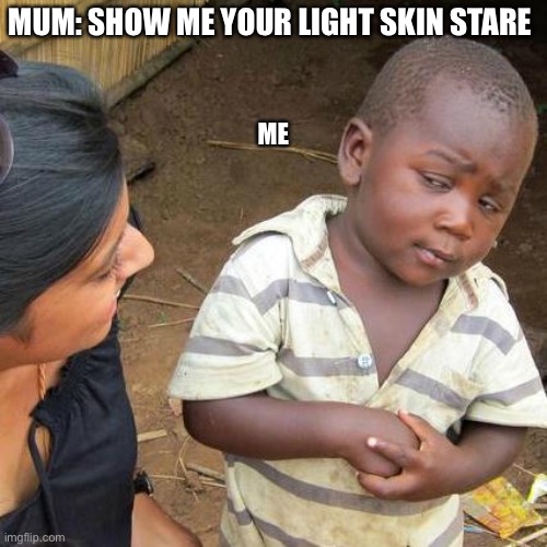 Third World Skeptical Kid | MUM: SHOW ME YOUR LIGHT SKIN STARE; ME | image tagged in memes,third world skeptical kid | made w/ Imgflip meme maker