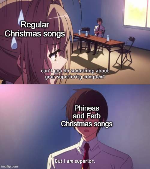 There are a couple of P&F Christmas songs that I'm not so fond of, but for the most part this holds true. | Regular Christmas songs; Phineas and Ferb Christmas songs | image tagged in but i am superior,phineas and ferb | made w/ Imgflip meme maker