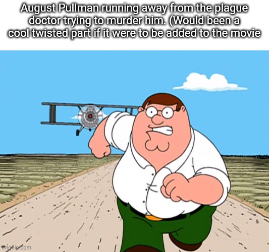 Peter Griffin running away | August Pullman running away from the plague doctor trying to murder him. (Would been a cool twisted part if it were to be added to the movie | image tagged in peter griffin running away | made w/ Imgflip meme maker