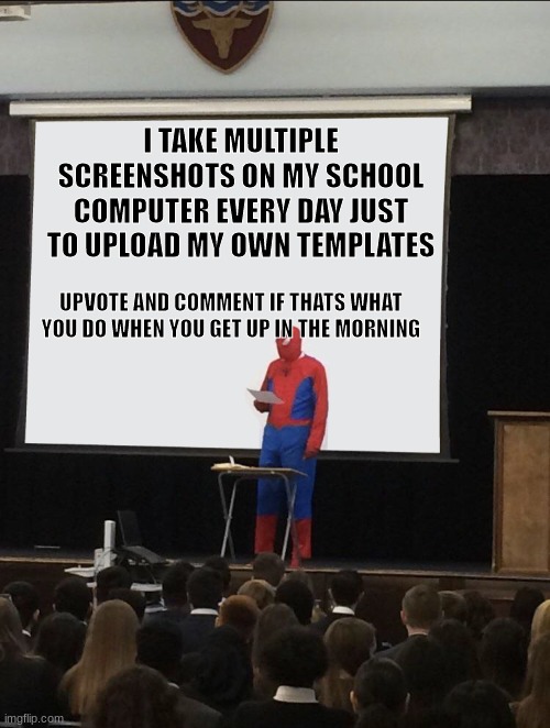 Who else does :7 | I TAKE MULTIPLE SCREENSHOTS ON MY SCHOOL COMPUTER EVERY DAY JUST TO UPLOAD MY OWN TEMPLATES; UPVOTE AND COMMENT IF THATS WHAT YOU DO WHEN YOU GET UP IN THE MORNING | image tagged in spiderman teaching,screenshot,memes | made w/ Imgflip meme maker