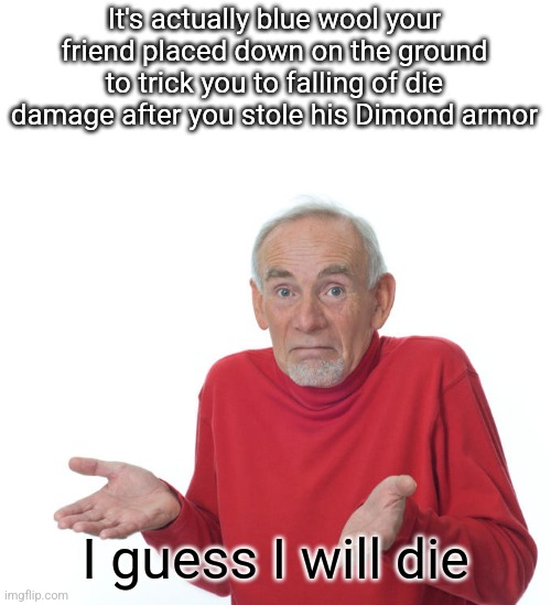 Guess i’ll die | It's actually blue wool your friend placed down on the ground to trick you to falling of die damage after you stole his Dimond armor I guess | image tagged in guess i ll die | made w/ Imgflip meme maker