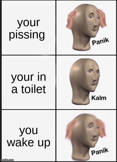 Panik Kalm Panik | your pissing; your in a toilet; you wake up | image tagged in memes,panik kalm panik | made w/ Imgflip meme maker