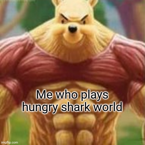 Me who plays hungry shark world | made w/ Imgflip meme maker