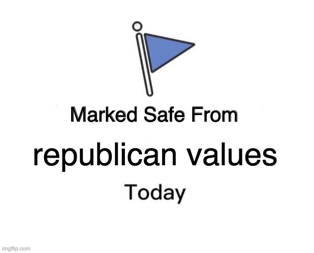 Marked Safe From Meme | republican values | image tagged in memes,marked safe from | made w/ Imgflip meme maker