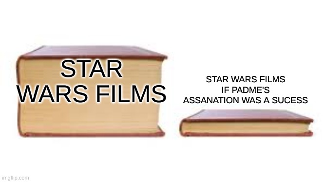 Big book small book | STAR WARS FILMS IF PADME'S ASSANATION WAS A SUCESS; STAR WARS FILMS | image tagged in big book small book | made w/ Imgflip meme maker