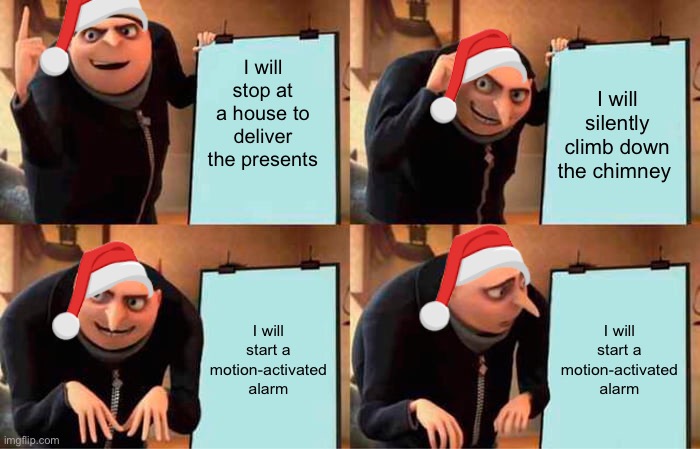 Gru's Plan | I will stop at a house to deliver the presents; I will silently climb down the chimney; I will start a motion-activated alarm; I will start a motion-activated alarm | image tagged in gru's plan,santa claus,uh oh,whoops | made w/ Imgflip meme maker