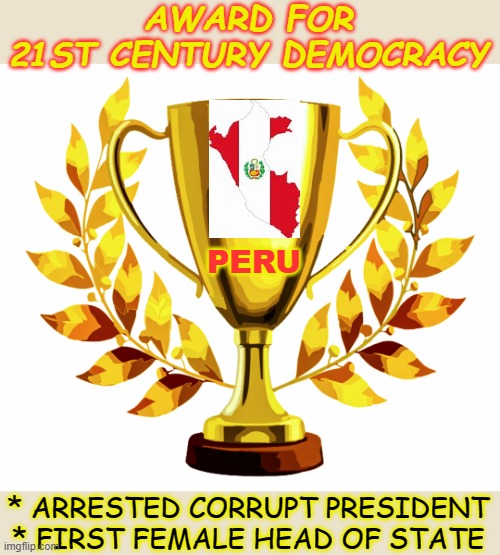 Some day, we'll get there too! | AWARD FOR
21ST CENTURY DEMOCRACY; PERU; * ARRESTED CORRUPT PRESIDENT
* FIRST FEMALE HEAD OF STATE | image tagged in you win,peru,democracy,modern,first world | made w/ Imgflip meme maker