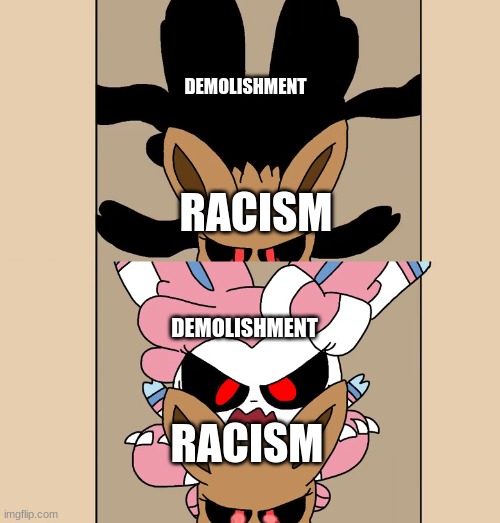 You should've made you compatible with demolishment, racism | DEMOLISHMENT; RACISM; DEMOLISHMENT; RACISM | image tagged in demolishment,death,oh shit,what the hell,funny,memes | made w/ Imgflip meme maker