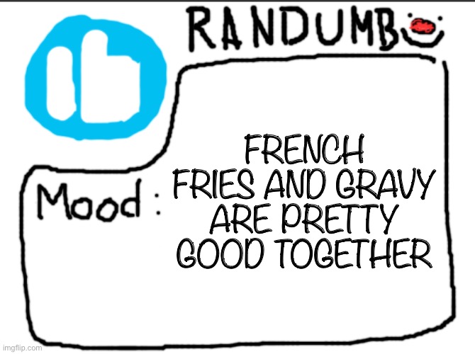 Randumb announcement | FRENCH FRIES AND GRAVY ARE PRETTY GOOD TOGETHER | image tagged in randumb announcement | made w/ Imgflip meme maker