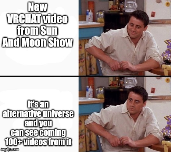 man | New VRCHAT video from Sun And Moon Show; It's an alternative universe and you can see coming 100+ videos from it | image tagged in comprehending joey | made w/ Imgflip meme maker