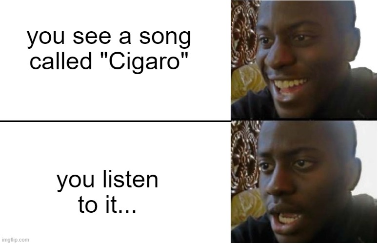 listen to cigaro PLS | you see a song called "Cigaro"; you listen to it... | image tagged in disappointed black guy,cigar | made w/ Imgflip meme maker