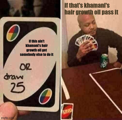 UNO Draw 25 Cards Meme | if this ain't khamani's hair growth oil get somebody else to do it if that's khamani's hair growth oil pass it | image tagged in memes,uno draw 25 cards | made w/ Imgflip meme maker