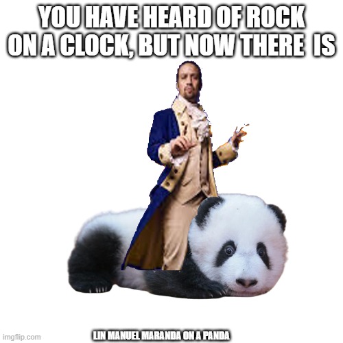 Lin Manuel Maranda on a Panda | YOU HAVE HEARD OF ROCK ON A CLOCK, BUT NOW THERE  IS; LIN MANUEL MARANDA ON A PANDA | image tagged in fun stream | made w/ Imgflip meme maker