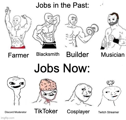 Miss the Old Days? :( | Jobs in the Past:; Musician; Blacksmith; Builder; Farmer; Jobs Now:; TikToker; Cosplayer; Discord Moderator; Twitch Streamer | image tagged in x in the past vs x now,memes,wojak,brainlet,jobs,then vs now | made w/ Imgflip meme maker