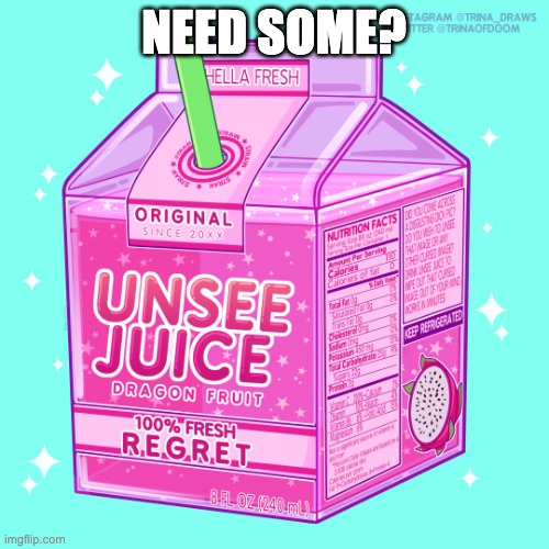 Unsee juice | NEED SOME? | image tagged in unsee juice | made w/ Imgflip meme maker