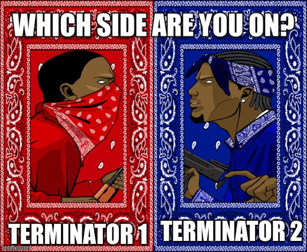 ima terminator one guy | TERMINATOR 1; TERMINATOR 2 | image tagged in which side are you on | made w/ Imgflip meme maker