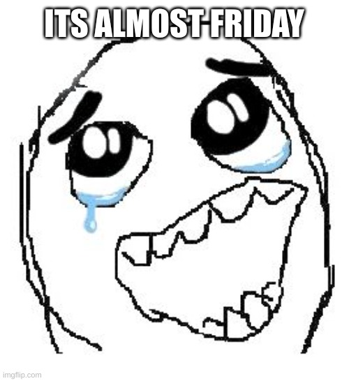 Happy Guy Rage Face | ITS ALMOST FRIDAY | image tagged in memes,happy guy rage face | made w/ Imgflip meme maker