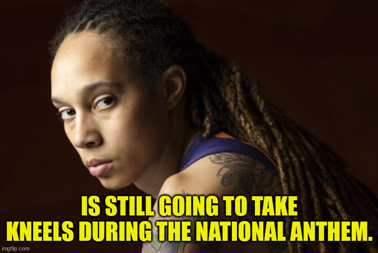 Bites the hand that freed her ... | IS STILL GOING TO TAKE KNEELS DURING THE NATIONAL ANTHEM. | image tagged in brittany griner,lgbtq,wnba,russia,third rate unknown,she looka like a man | made w/ Imgflip meme maker