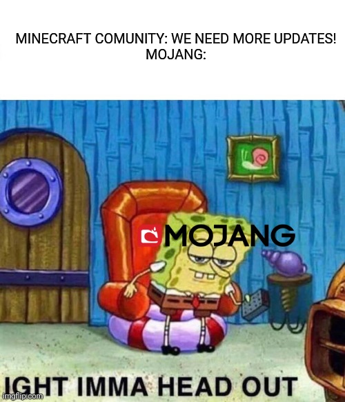 Spongebob Ight Imma Head Out | MINECRAFT COMUNITY: WE NEED MORE UPDATES!
MOJANG: | image tagged in memes,spongebob ight imma head out | made w/ Imgflip meme maker