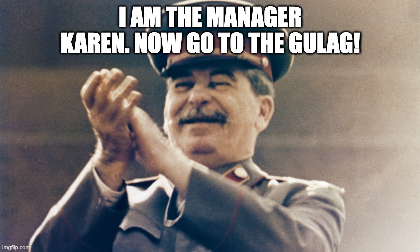 Stalin Approves | I AM THE MANAGER KAREN. NOW GO TO THE GULAG! | image tagged in stalin approves | made w/ Imgflip meme maker