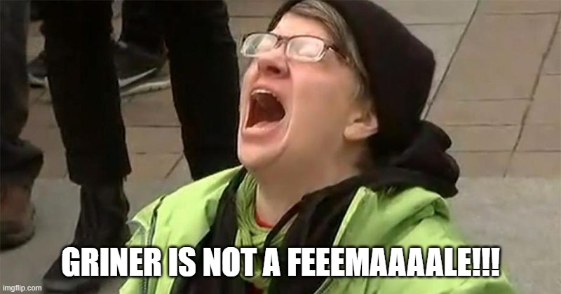 crying liberal | GRINER IS NOT A FEEEMAAAALE!!! | image tagged in crying liberal | made w/ Imgflip meme maker